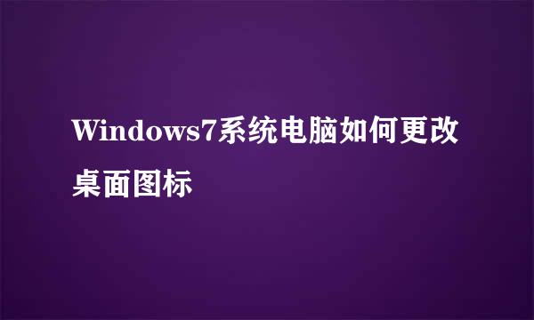 Windows7系统电脑如何更改桌面图标