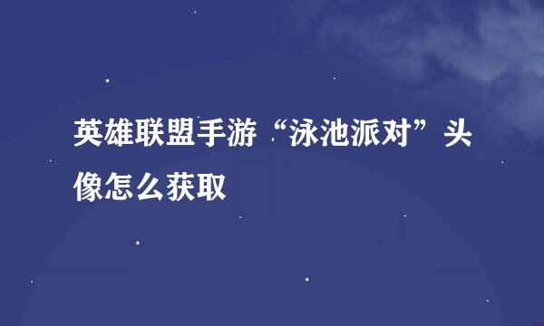 英雄联盟手游“泳池派对”头像怎么获取