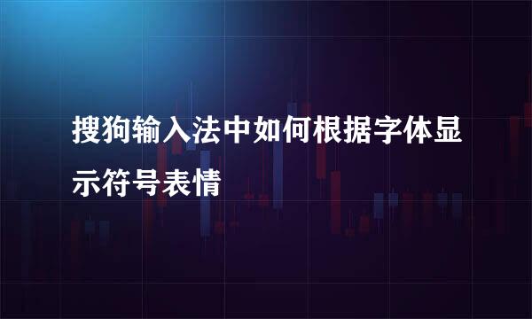 搜狗输入法中如何根据字体显示符号表情