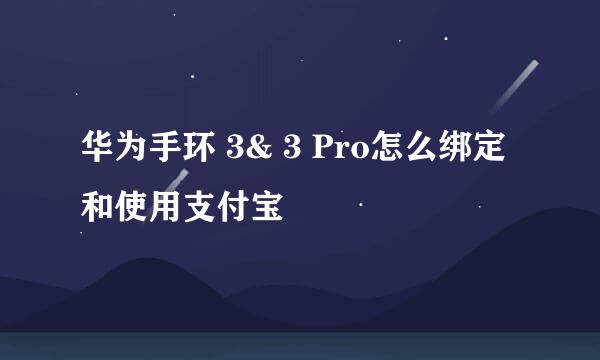 华为手环 3& 3 Pro怎么绑定和使用支付宝