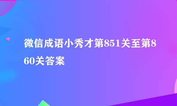 微信成语小秀才第851关至第860关答案