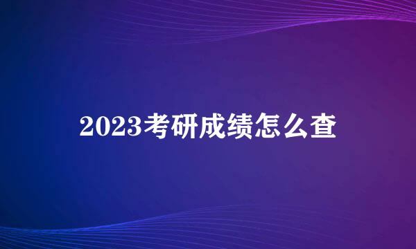 2023考研成绩怎么查