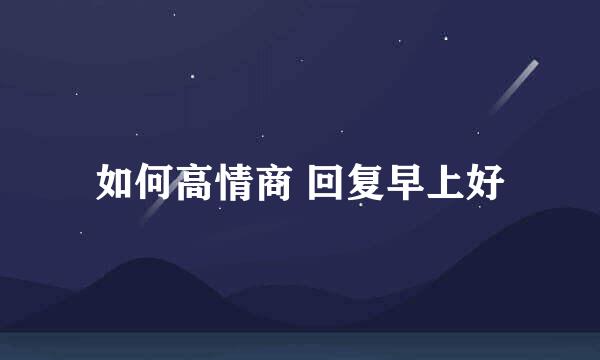 如何高情商 回复早上好