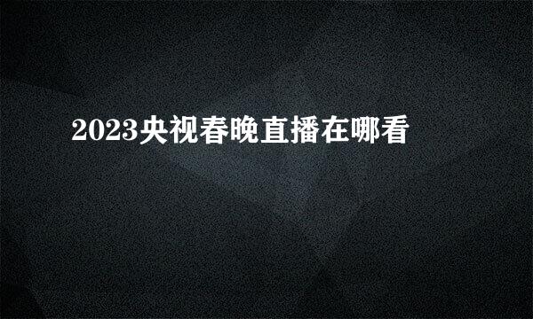 2023央视春晚直播在哪看