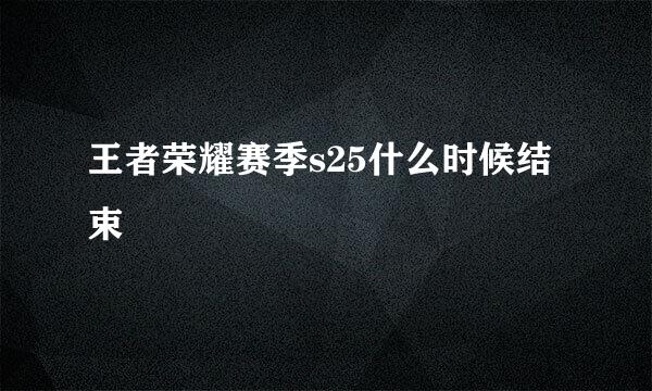 王者荣耀赛季s25什么时候结束