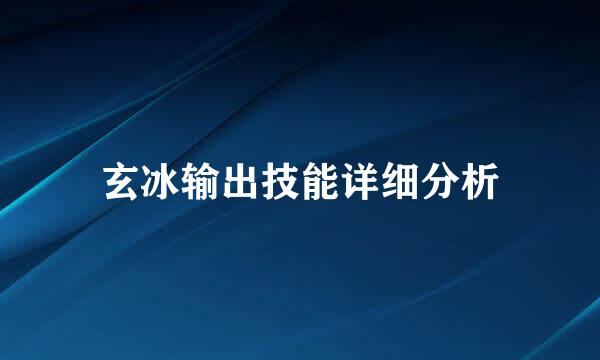 玄冰输出技能详细分析