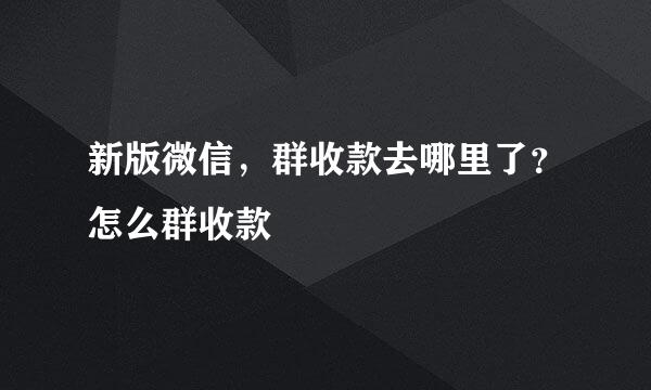 新版微信，群收款去哪里了？怎么群收款