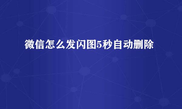 微信怎么发闪图5秒自动删除