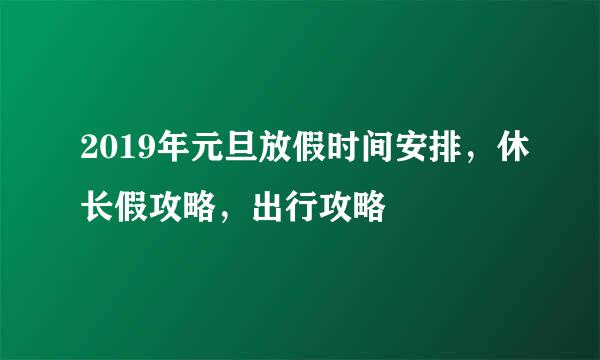 2019年元旦放假时间安排,休长假攻略,出行攻略