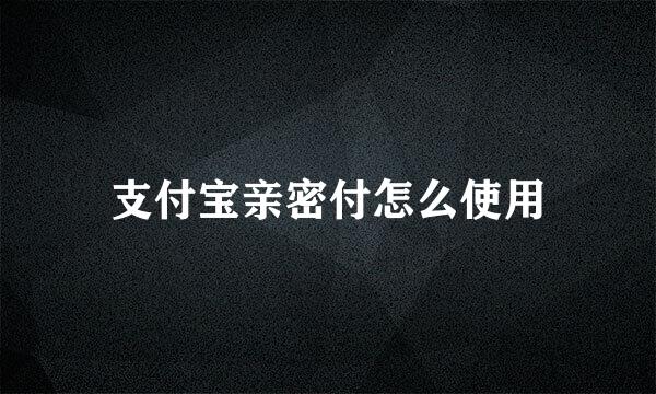 支付宝亲密付怎么使用