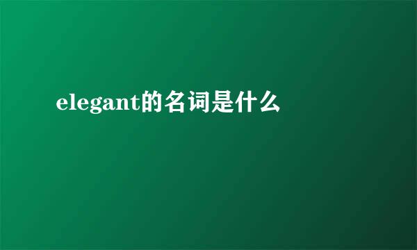 elegant的名词是什么