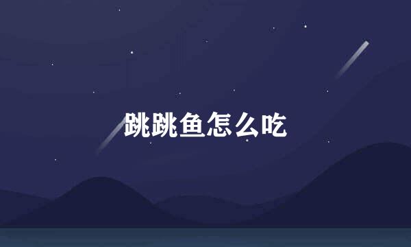 跳跳鱼怎么吃