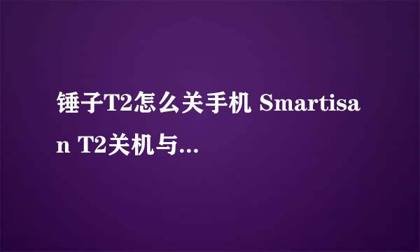 锤子T2怎么关手机 Smartisan T2关机与重启教程