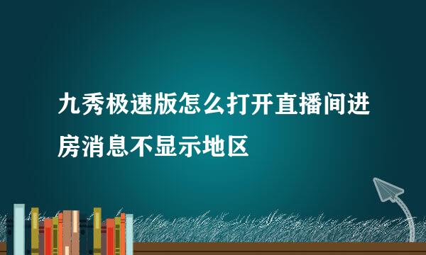 九秀极速版怎么打开直播间进房消息不显示地区