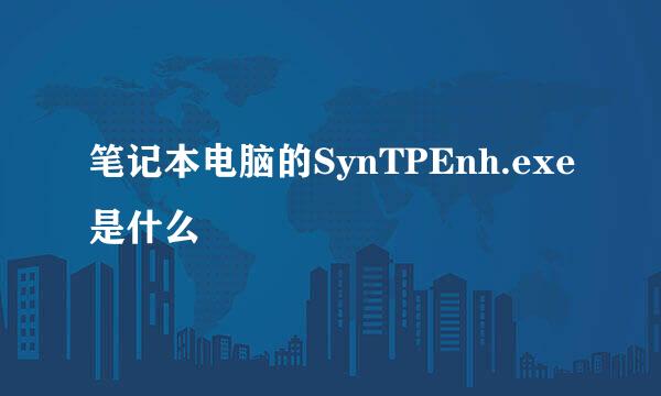 笔记本电脑的SynTPEnh.exe是什么