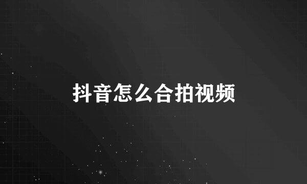 抖音怎么合拍视频