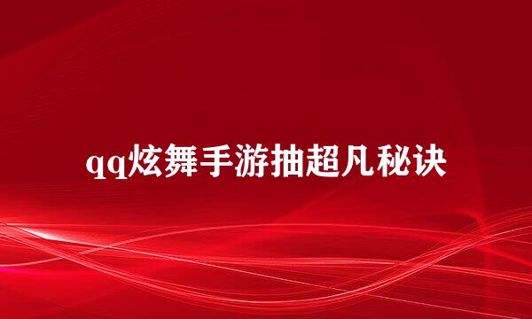 qq炫舞手游抽超凡秘诀