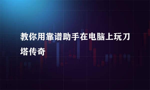 教你用靠谱助手在电脑上玩刀塔传奇