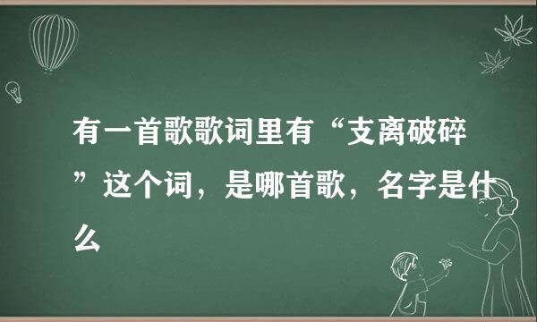 有一首歌歌词里有“支离破碎”这个词，是哪首歌，名字是什么