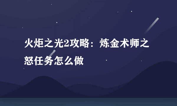 火炬之光2攻略：炼金术师之怒任务怎么做