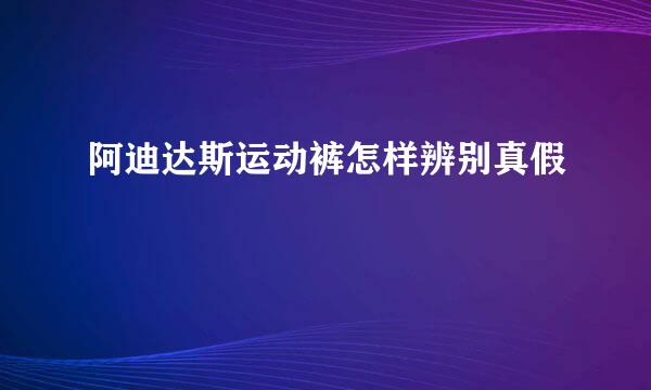 阿迪达斯运动裤怎样辨别真假