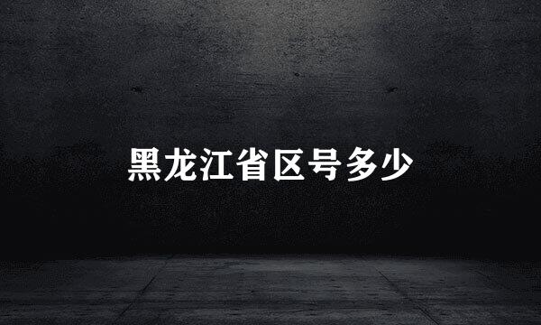 黑龙江省区号多少