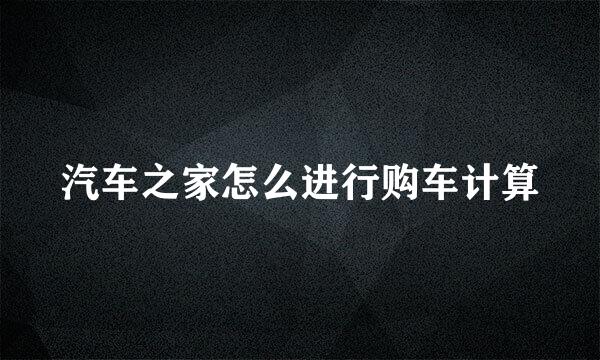 汽车之家怎么进行购车计算