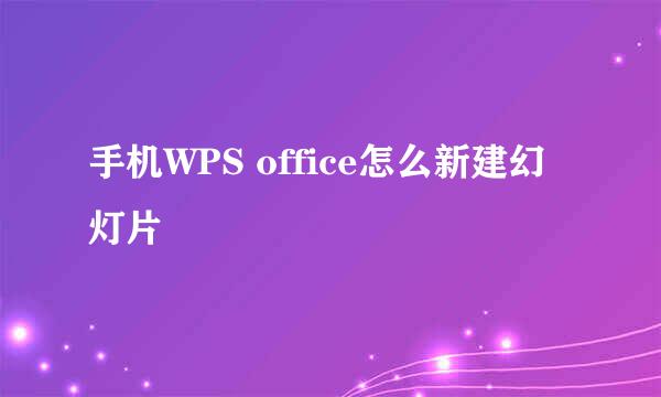 手机WPS office怎么新建幻灯片