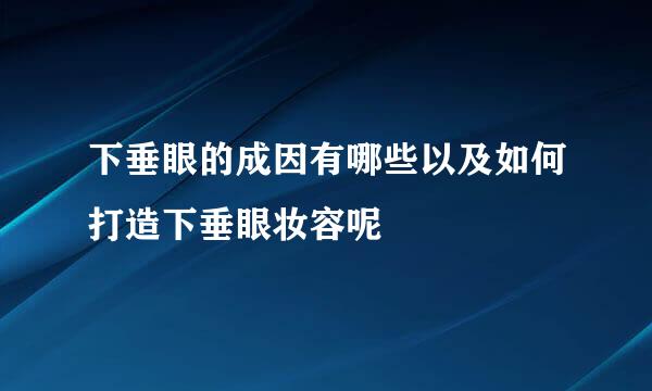下垂眼的成因有哪些以及如何打造下垂眼妆容呢