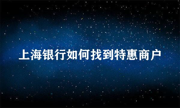上海银行如何找到特惠商户