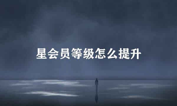 星会员等级怎么提升