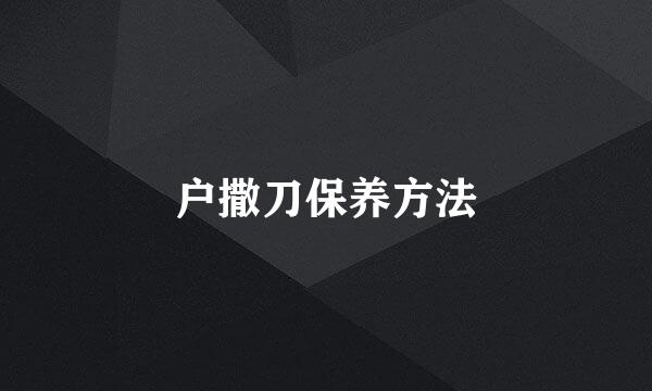 户撒刀保养方法