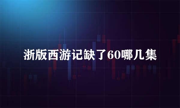 浙版西游记缺了60哪几集