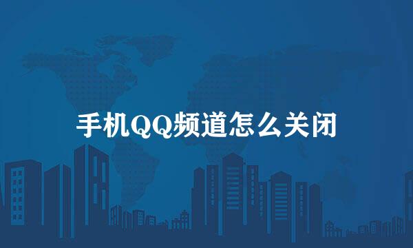 手机QQ频道怎么关闭