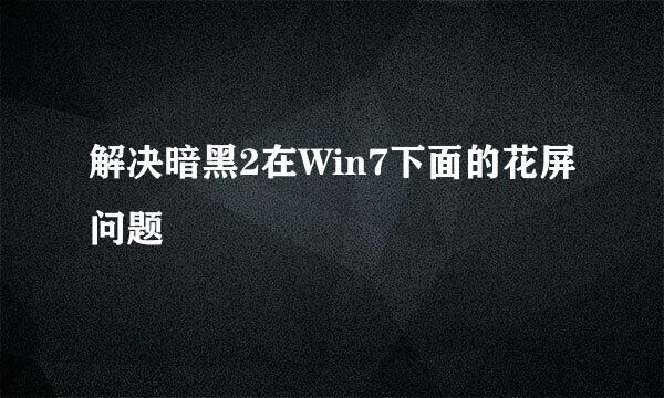 解决暗黑2在Win7下面的花屏问题