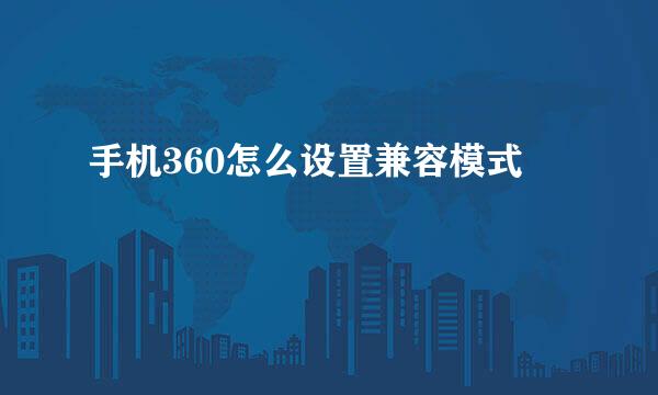 手机360怎么设置兼容模式