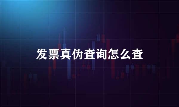 发票真伪查询怎么查