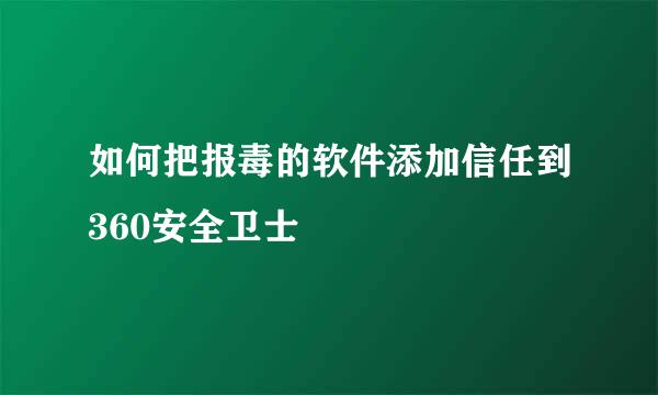 如何把报毒的软件添加信任到360安全卫士