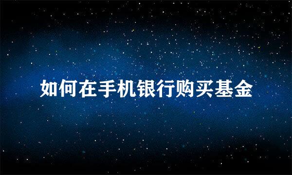 如何在手机银行购买基金