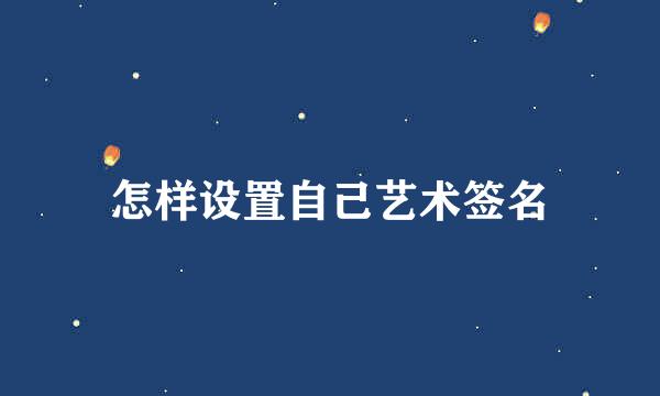 怎样设置自己艺术签名