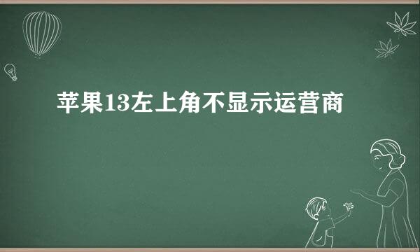 苹果13左上角不显示运营商