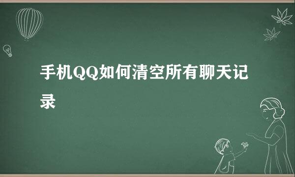手机QQ如何清空所有聊天记录