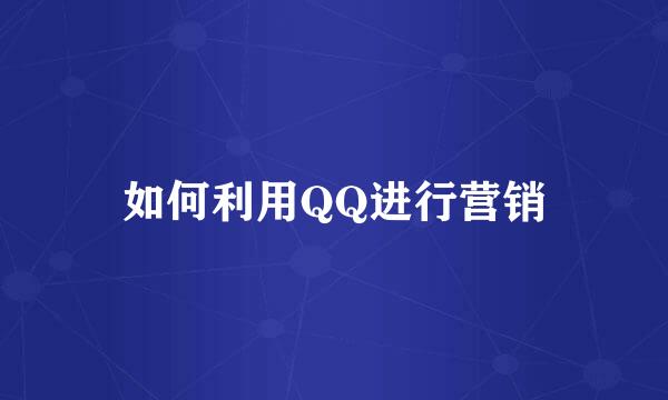 如何利用QQ进行营销