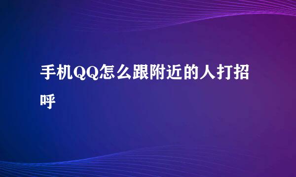 手机QQ怎么跟附近的人打招呼