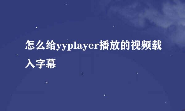 怎么给yyplayer播放的视频载入字幕