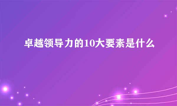 卓越领导力的10大要素是什么