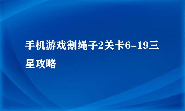 手机游戏割绳子2关卡6-19三星攻略