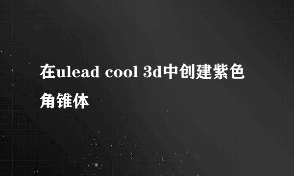 在ulead cool 3d中创建紫色角锥体