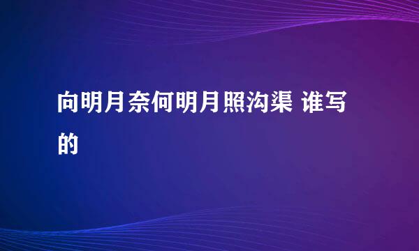向明月奈何明月照沟渠 谁写的