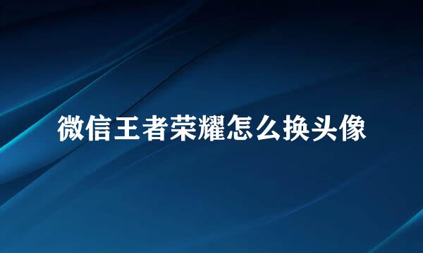 微信王者荣耀怎么换头像